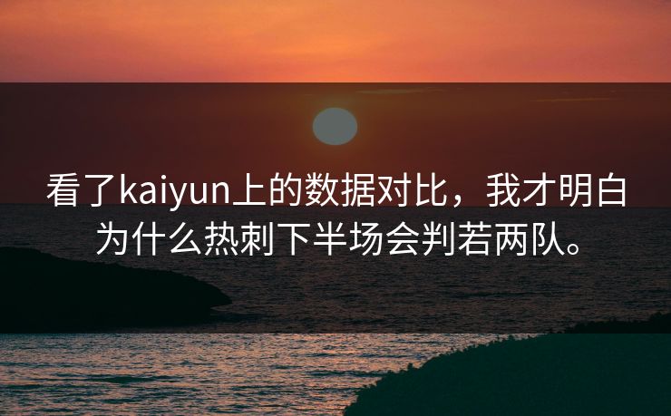 看了kaiyun上的数据对比，我才明白为什么热刺下半场会判若两队。