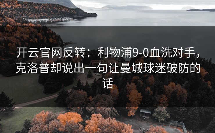 开云官网反转：利物浦9-0血洗对手，克洛普却说出一句让曼城球迷破防的话