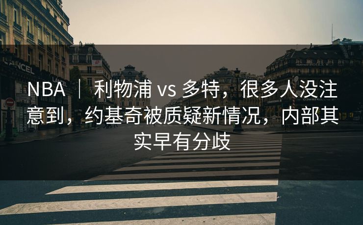 NBA ｜ 利物浦 vs 多特，很多人没注意到，约基奇被质疑新情况，内部其实早有分歧